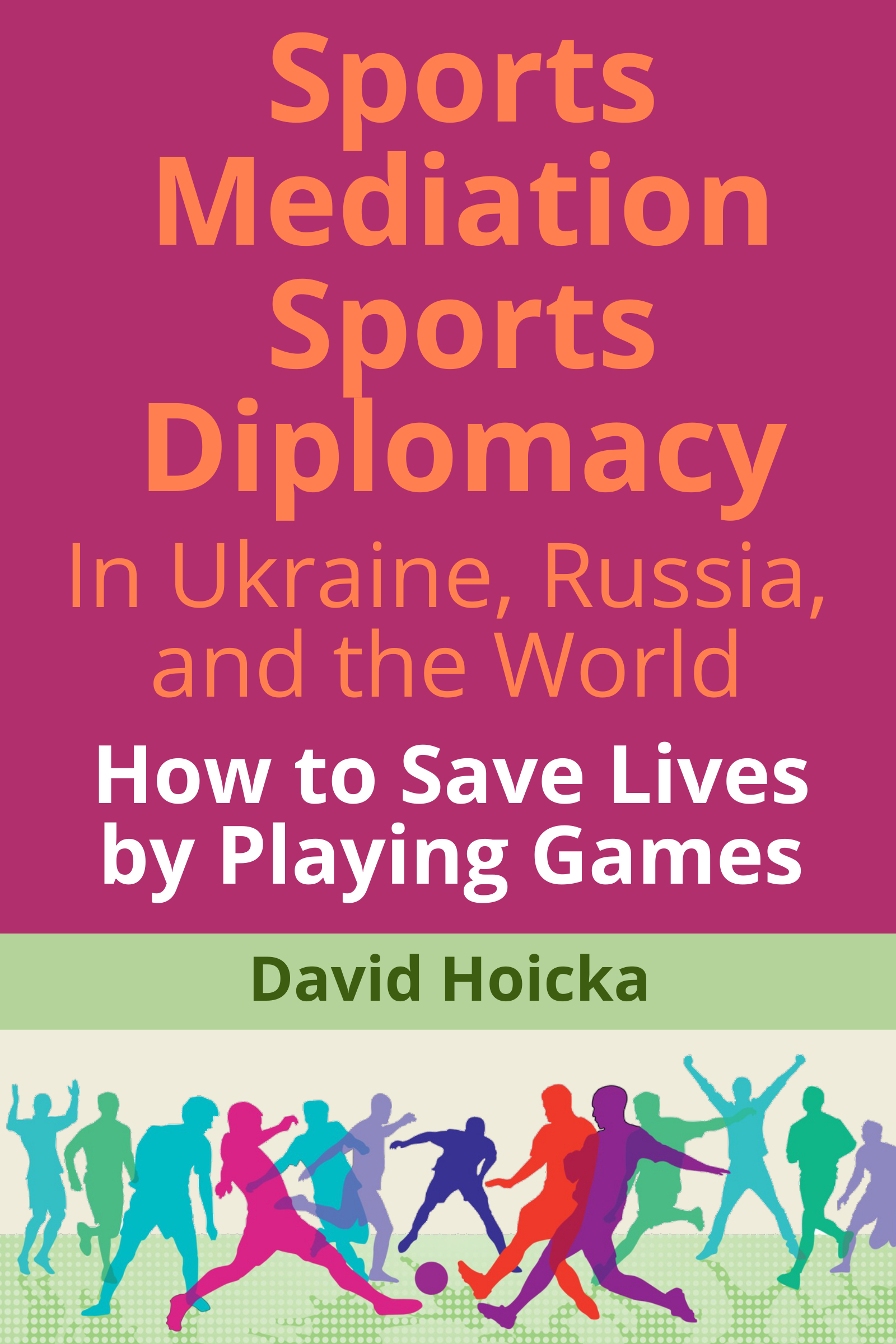 Sports Mediation Sports Diplomacy in Ukraine, Russia, and the World: How to Save Lives by Playing Games
